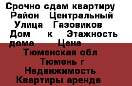 Срочно сдам квартиру! › Район ­ Центральный › Улица ­ Газовиков  › Дом ­ 41к1 › Этажность дома ­ 9 › Цена ­ 19 000 - Тюменская обл., Тюмень г. Недвижимость » Квартиры аренда   